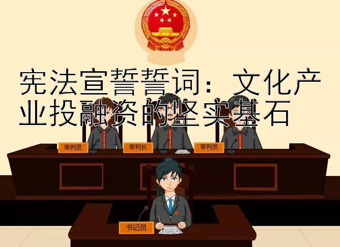 宪法宣誓誓词：文化产业投融资的坚实基石