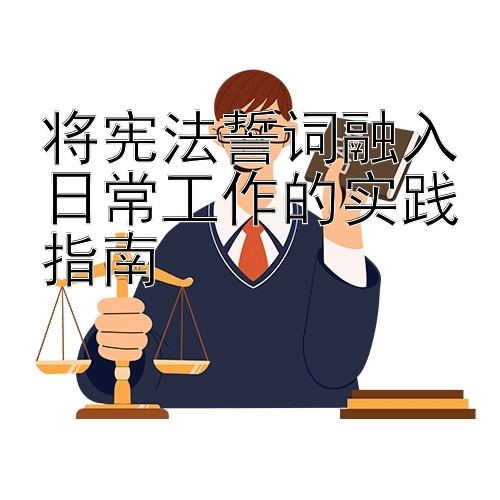 将宪法誓词融入日常工作的实践指南