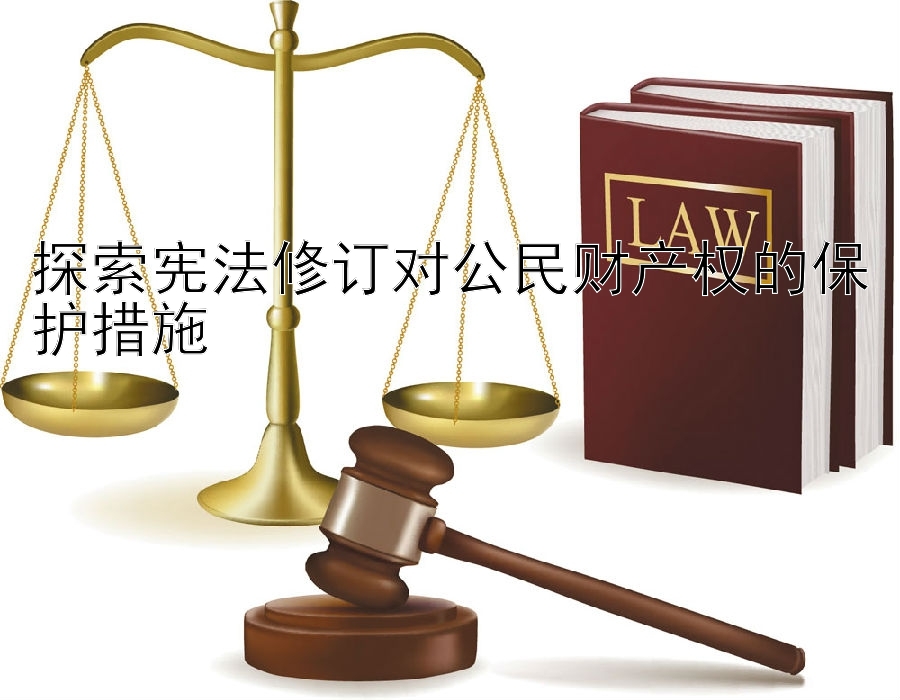 探索宪法修订对公民财产权的保护措施