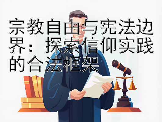 宗教自由与宪法边界：探索信仰实践的合法框架