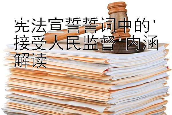 宪法宣誓誓词中的'接受人民监督'内涵解读