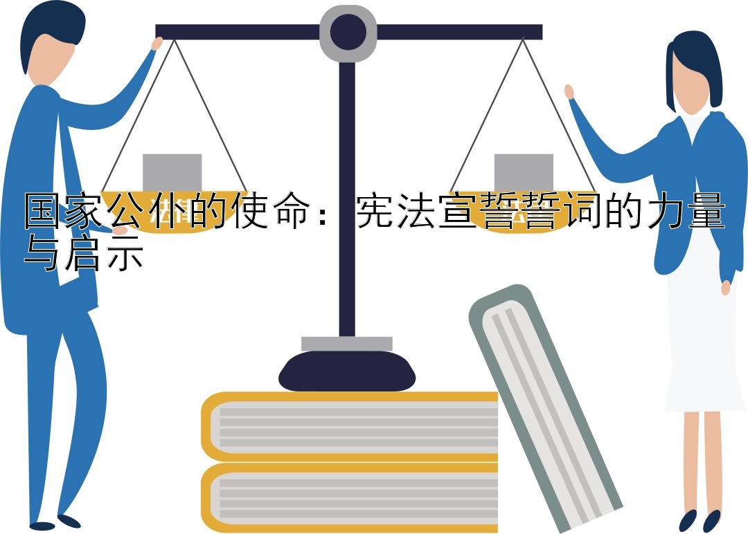 国家公仆的使命：宪法宣誓誓词的力量与启示