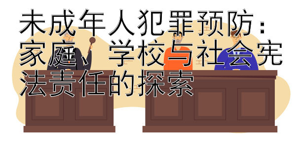 未成年人犯罪预防：家庭、学校与社会宪法责任的探索