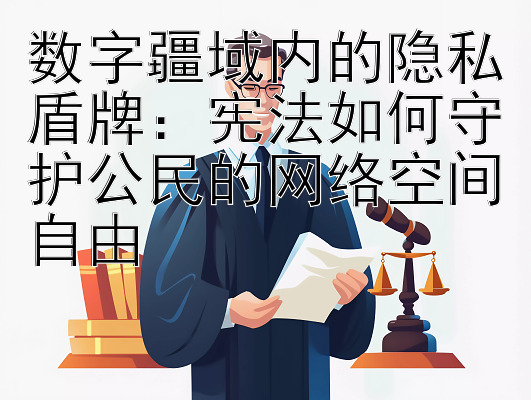 数字疆域内的隐私盾牌：宪法如何守护公民的网络空间自由