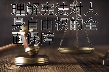 理解宪法对人身自由权的全面保障