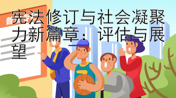 宪法修订与社会凝聚力新篇章：评估与展望