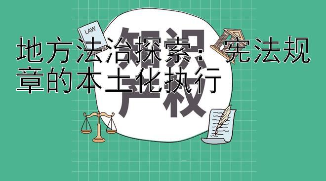 地方法治探索：宪法规章的本土化执行