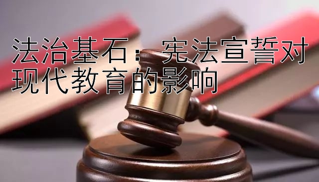 法治基石：宪法宣誓对现代教育的影响