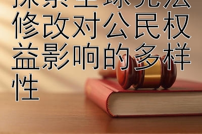 探索全球宪法修改对公民权益影响的多样性