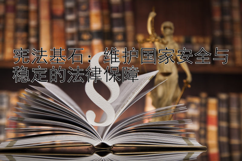 宪法基石：维护国家安全与稳定的法律保障