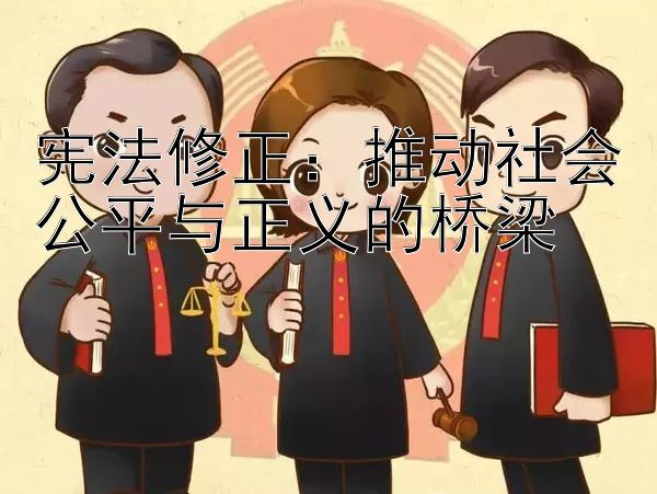 宪法修正：推动社会公平与正义的桥梁