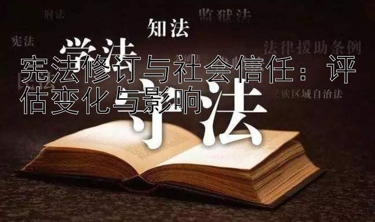 宪法修订与社会信任：评估变化与影响