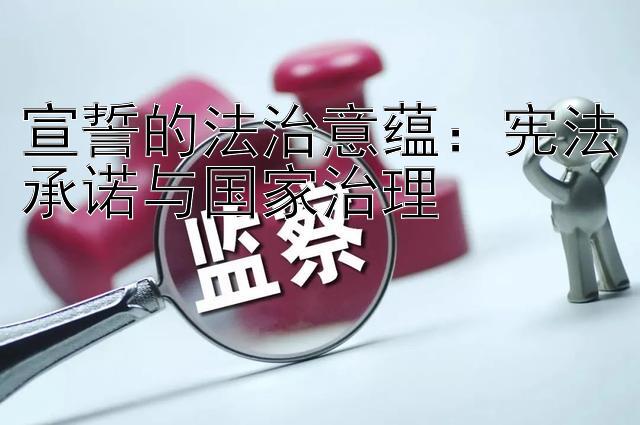 宣誓的法治意蕴：宪法承诺与国家治理