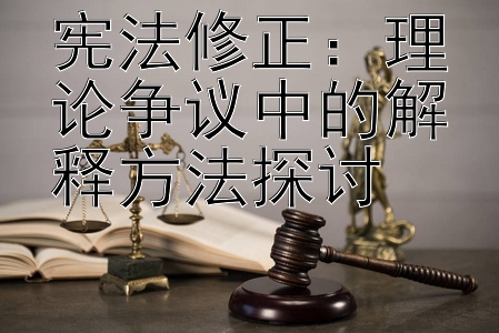 宪法修正：理论争议中的解释方法探讨