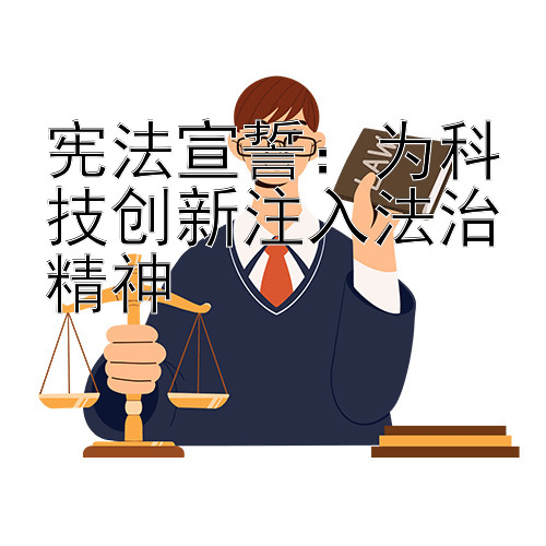 宪法宣誓：为科技创新注入法治精神