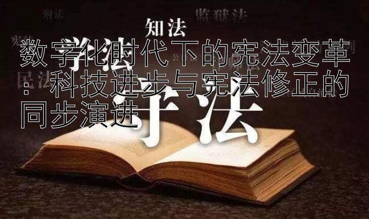 数字化时代下的宪法变革：科技进步与宪法修正的同步演进