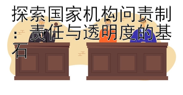 探索国家机构问责制：责任与透明度的基石