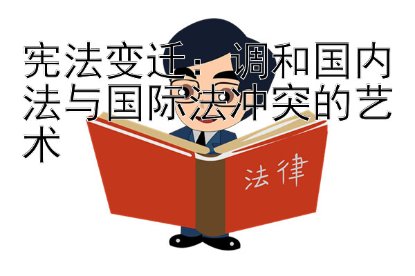 宪法变迁：调和国内法与国际法冲突的艺术