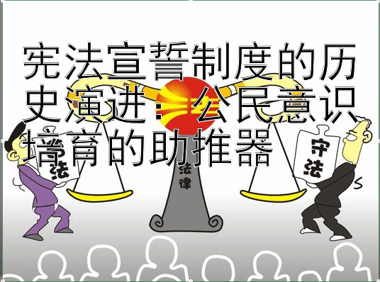 宪法宣誓制度的历史演进：公民意识培育的助推器