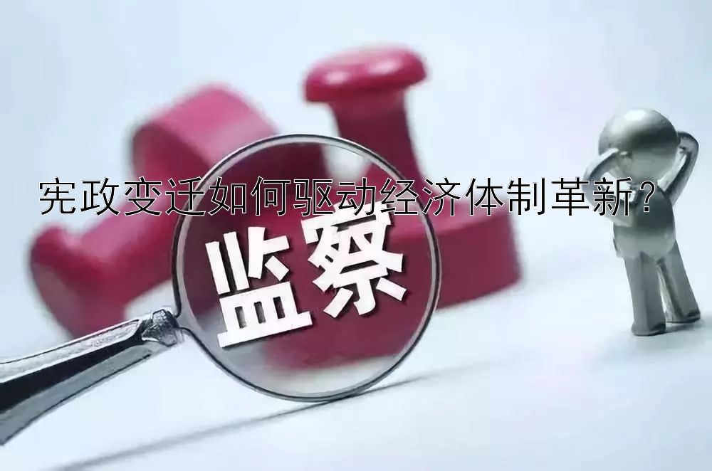 宪政变迁如何驱动经济体制革新？