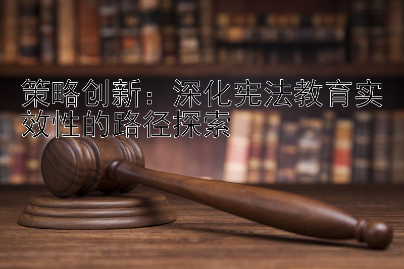 策略创新：深化宪法教育实效性的路径探索