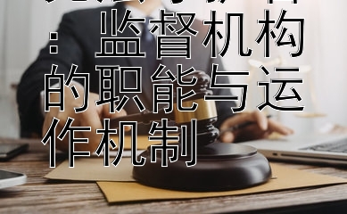 宪法守护者：监督机构的职能与运作机制