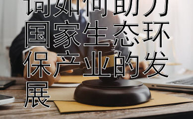 宪法宣誓誓词如何助力国家生态环保产业的发展