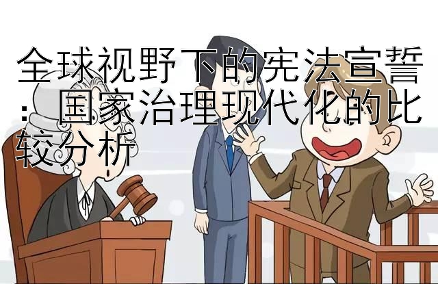 全球视野下的宪法宣誓：国家治理现代化的比较分析