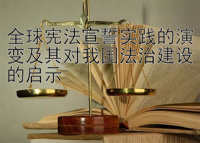 全球宪法宣誓实践的演变及其对我国法治建设的启示