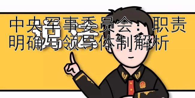 中央军事委员会：职责明确与领导体制解析