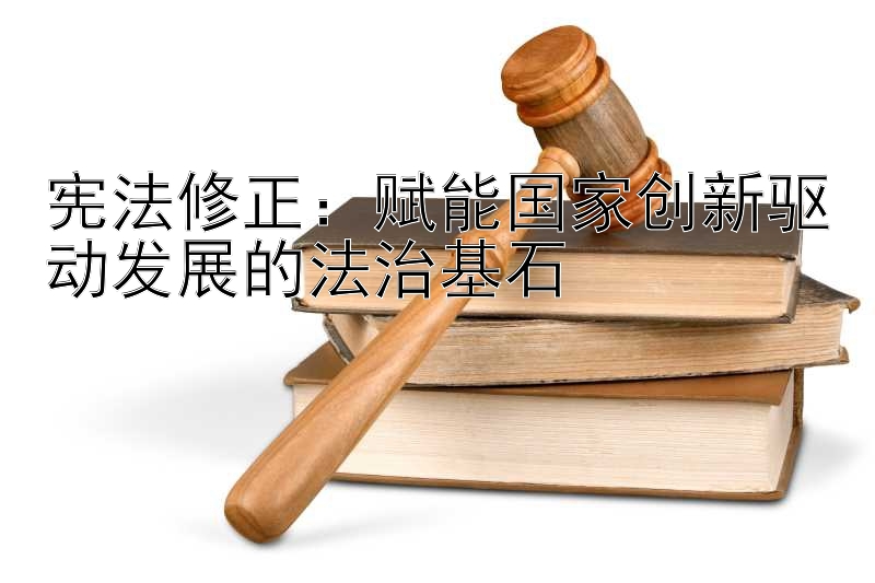 宪法修正：赋能国家创新驱动发展的法治基石