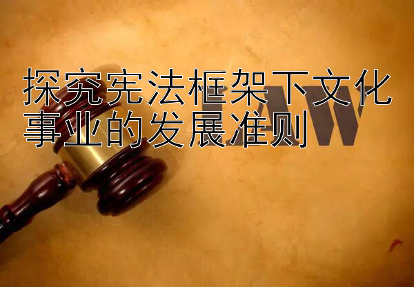 探究宪法框架下文化事业的发展准则