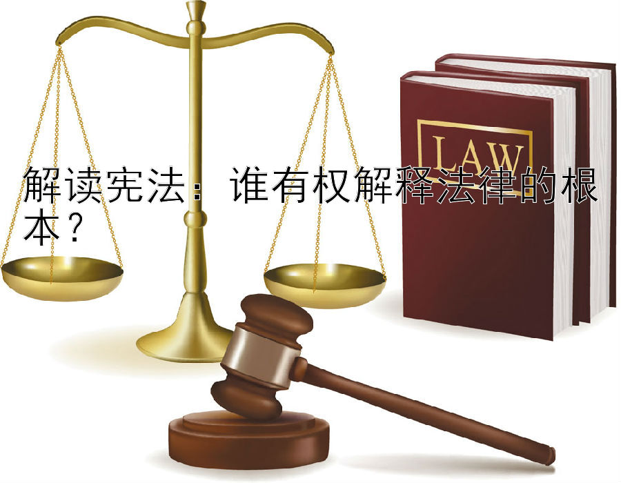 解读宪法：谁有权解释法律的根本？