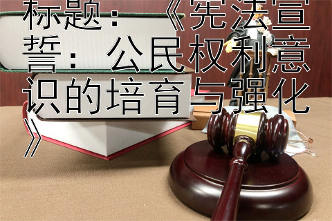 标题：《宪法宣誓：公民权利意识的培育与强化》