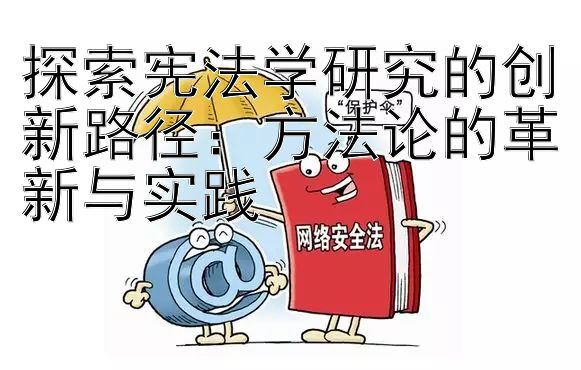 探索宪法学研究的创新路径：方法论的革新与实践