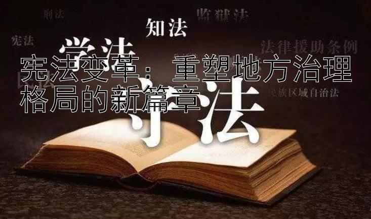 宪法变革：重塑地方治理格局的新篇章