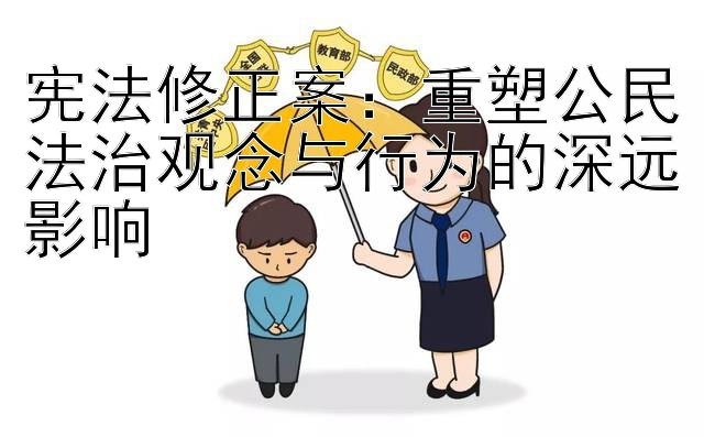 宪法修正案：重塑公民法治观念与行为的深远影响