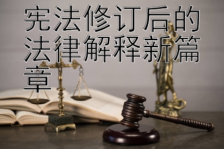 宪法修订后的法律解释新篇章