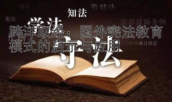 跨洋取经：国外宪法教育模式的启示与应用