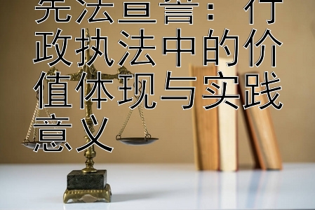 宪法宣誓：行政执法中的价值体现与实践意义