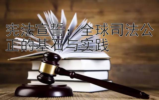 宪法宣誓：全球司法公正的基石与实践