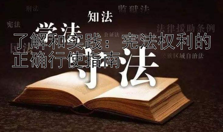 了解和实践：宪法权利的正确行使指南