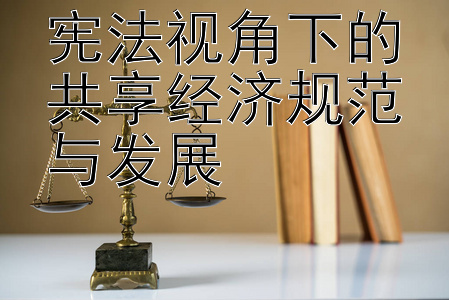 宪法视角下的共享经济规范与发展