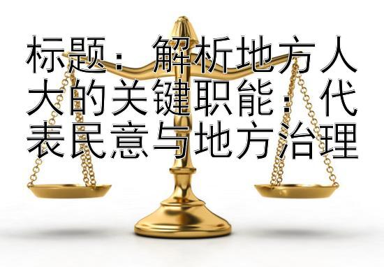 标题：解析地方人大的关键职能：代表民意与地方治理