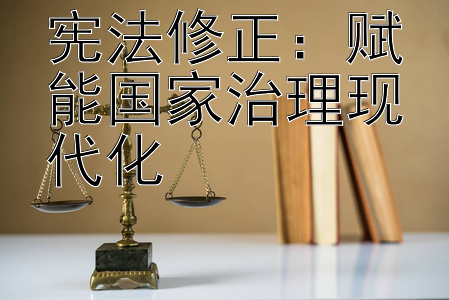 宪法修正：赋能国家治理现代化