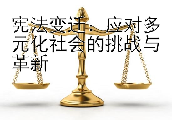 宪法变迁：应对多元化社会的挑战与革新