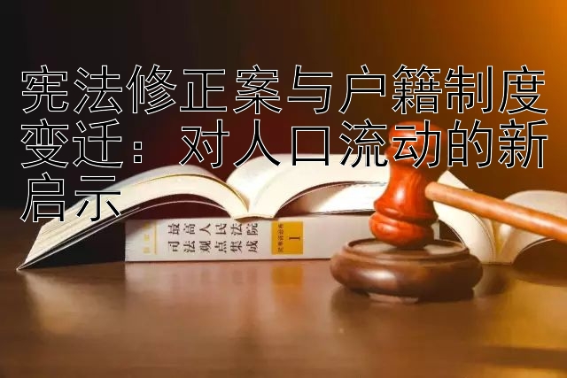 宪法修正案与户籍制度变迁：对人口流动的新启示