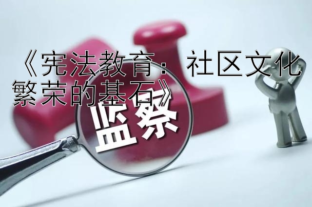 《宪法教育：社区文化繁荣的基石》