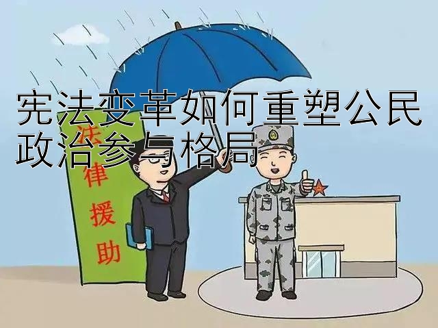 宪法变革如何重塑公民政治参与格局