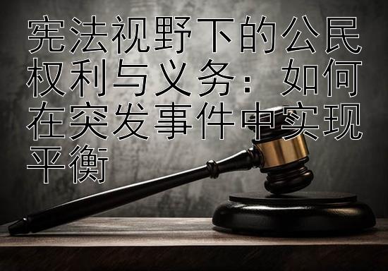 宪法视野下的公民权利与义务：如何在突发事件中实现平衡